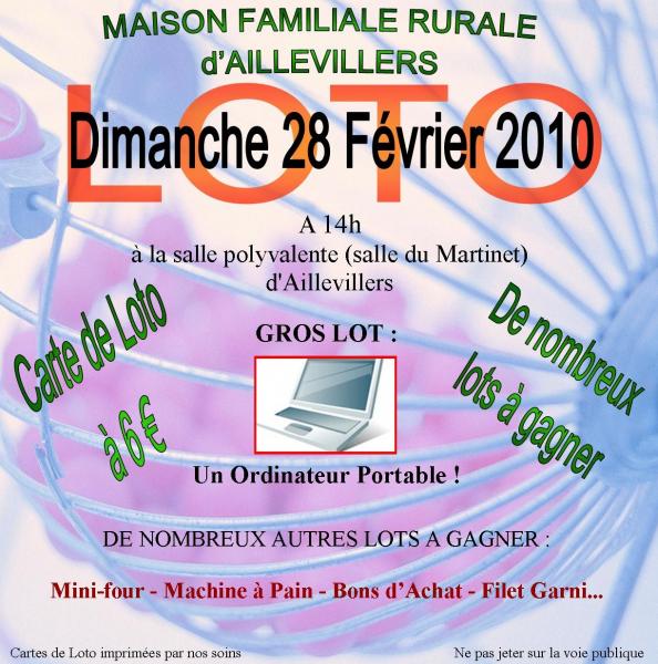 La Maison Familiale Rurale de Aillevillers organise un LOTO le Dimanche 28 F&eacute;vrier 2010&agrave; partir de 14h &agrave; la salle polyvalente (salle du Martinet) de Aillevillers. De nombreux lots sont &agrave; gagner dont un ordinateur portable.